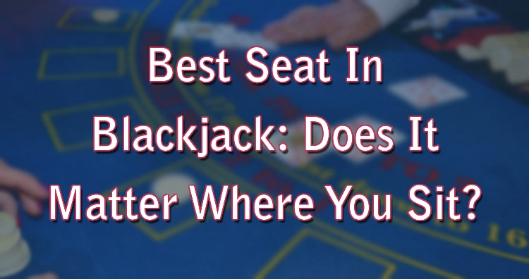 Best Seat In Blackjack: Does It Matter Where You Sit?