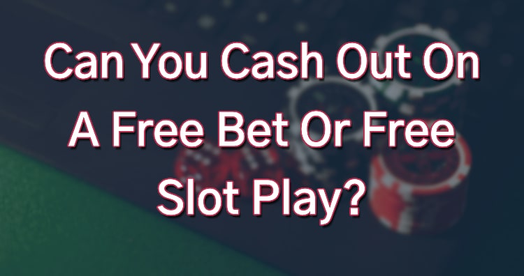 Can You Cash Out On A Free Bet Or Free Slot Play?
