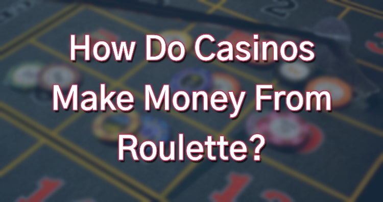 How Do Casinos Make Money From Roulette?
