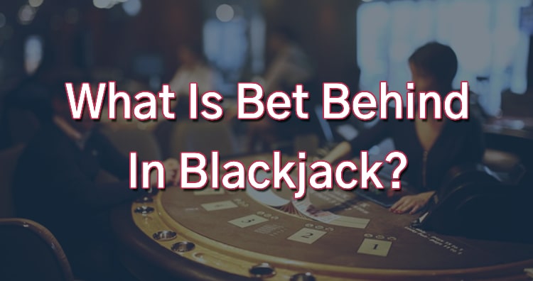What Is Bet Behind In Blackjack?